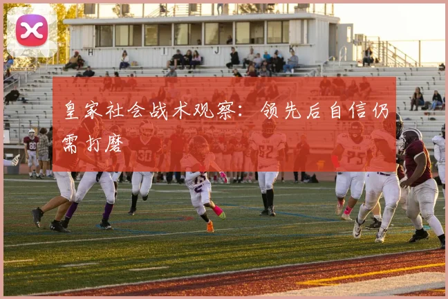 皇家社会战术观察：领先后自信仍需打磨