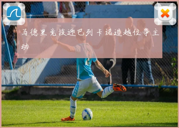 马德里竞技迎巴列卡诺造越位争主动